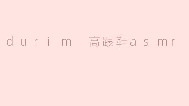 Durim 高跟鞋 ASMR 是什么意思？